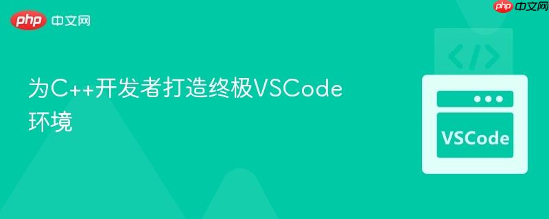为C++开发者打造终极VSCode环境