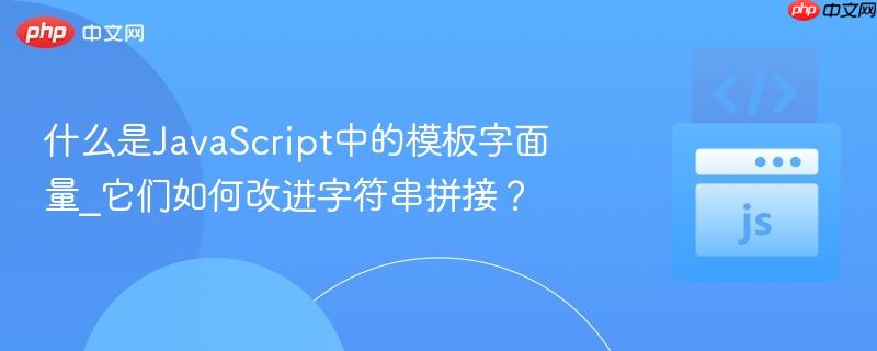什么是JavaScript中的模板字面量_它们如何改进字符串拼接？