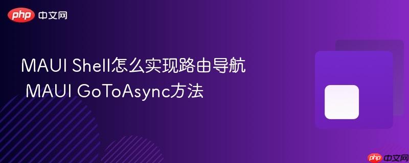 MAUI Shell怎么实现路由导航 MAUI GoToAsync方法