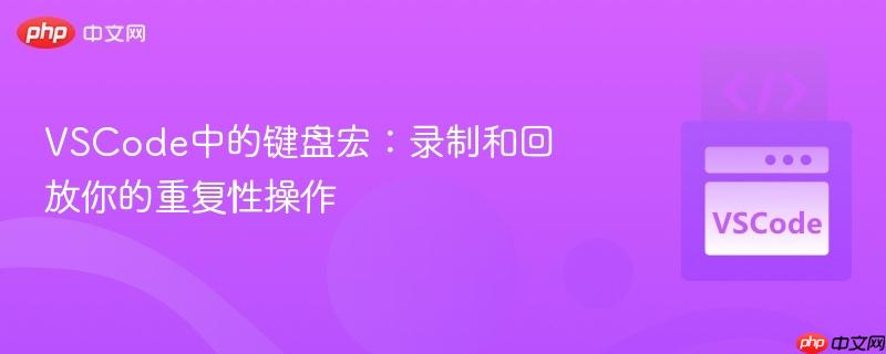 VSCode中的键盘宏:录制和回放你的重复性操作 VSCode中的键盘宏:录制和回放你的重复性操作