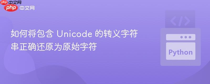 如何将包含 Unicode 的转义字符串正确还原为原始字符