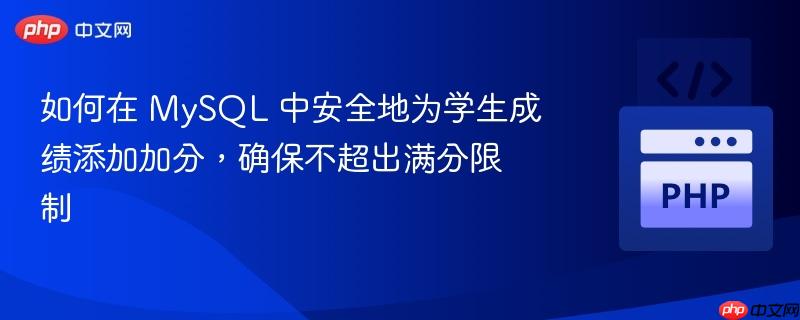 如何在 MySQL 中安全地为学生成绩添加加分，确保不超出满分限制