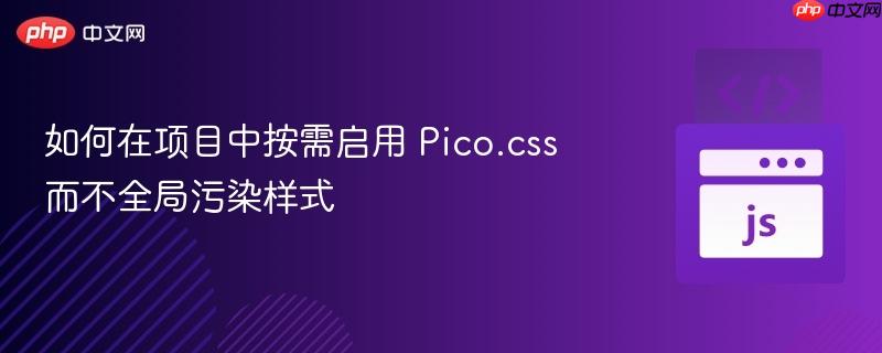 如何在项目中按需启用 Pico.css 而不全局污染样式