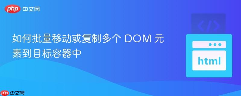 如何批量移动或复制多个 DOM 元素到目标容器中