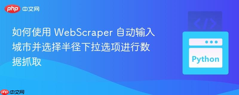如何使用 WebScraper 自动输入城市并选择半径下拉选项进行数据抓取