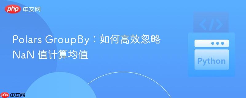 Polars GroupBy：如何高效忽略 NaN 值计算均值