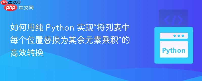 如何用纯 Python 实现“将列表中每个位置替换为其余元素乘积”的高效转换