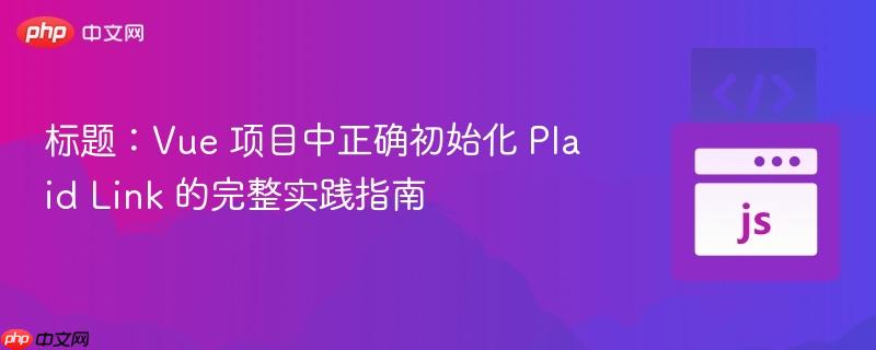 标题：Vue 项目中正确初始化 Plaid Link 的完整实践指南