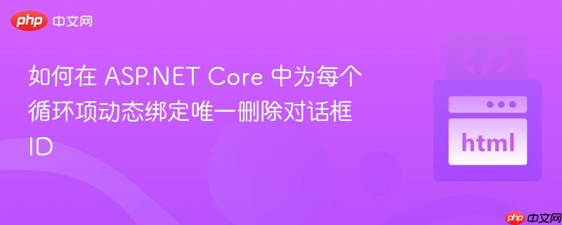 如何在 ASP.NET Core 中为每个循环项动态绑定唯一删除对话框 ID