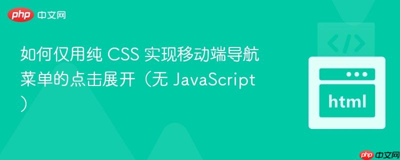 如何仅用纯 CSS 实现移动端导航菜单的点击展开（无 JavaScript）