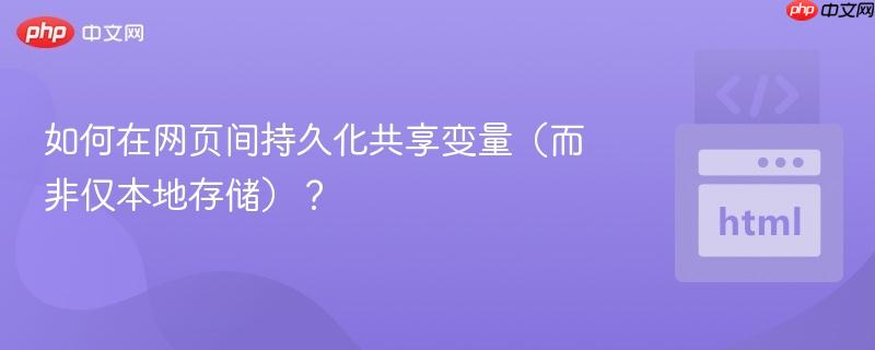 如何在网页间持久化共享变量（而非仅本地存储）？