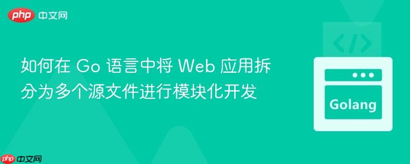 如何在 Go 语言中将 Web 应用拆分为多个源文件进行模块化开发
