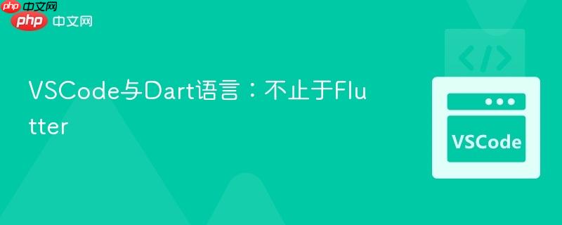 VSCode与Dart语言：不止于Flutter