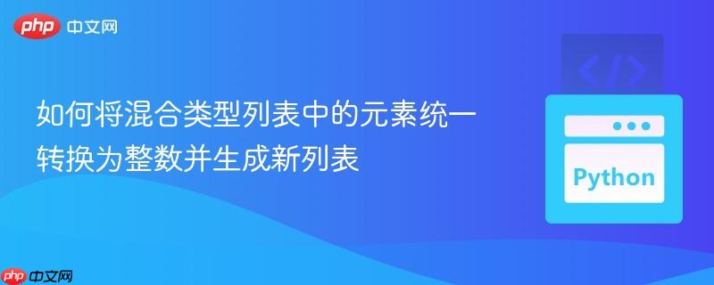 如何将混合类型列表中的元素统一转换为整数并生成新列表 如何将混合类型列表中的元素统一转换为整数并生成新列表