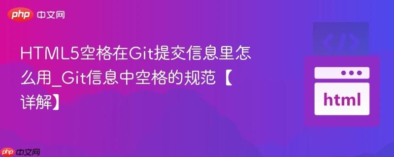 HTML5空格在Git提交信息里怎么用_Git信息中空格的规范【详解】