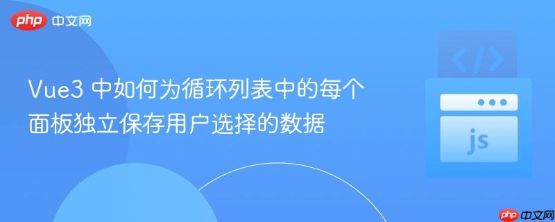 Vue3 中如何为循环列表中的每个面板独立保存用户选择的数据