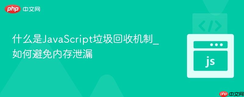 什么是JavaScript垃圾回收机制_如何避免内存泄漏