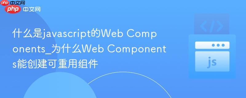 什么是javascript的Web Components_为什么Web Components能创建可重用组件