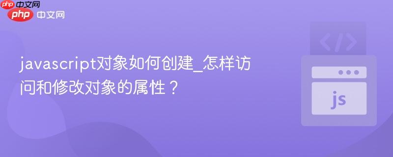 javascript对象如何创建_怎样访问和修改对象的属性？