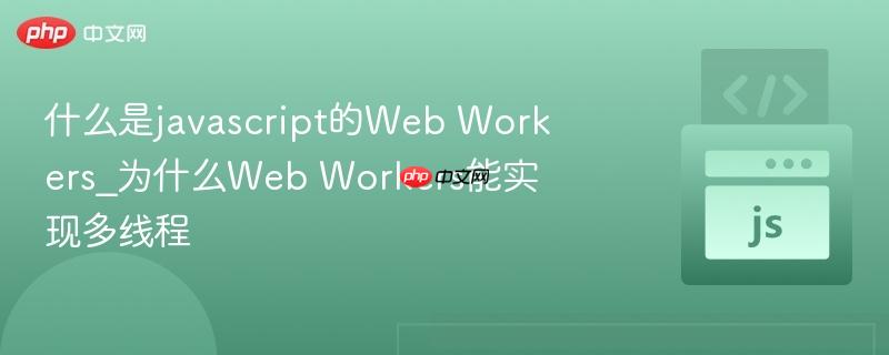 什么是javascript的Web Workers_为什么Web Workers能实现多线程
