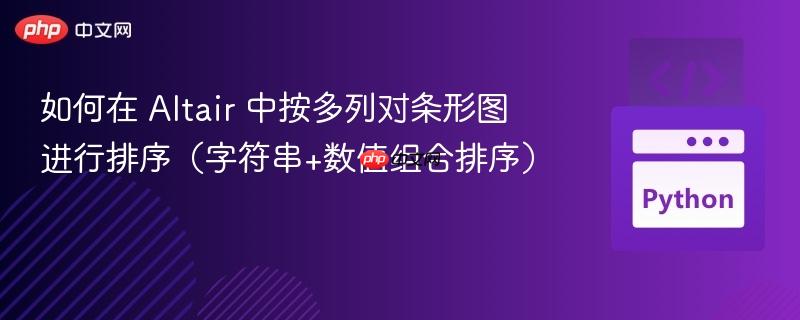 如何在 Altair 中按多列对条形图进行排序（字符串+数值组合排序）