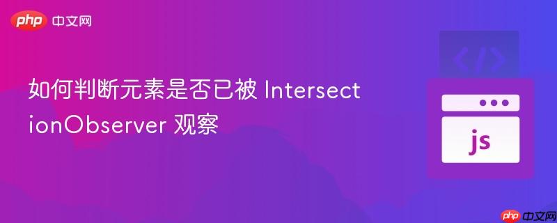 如何判断元素是否已被 IntersectionObserver 观察