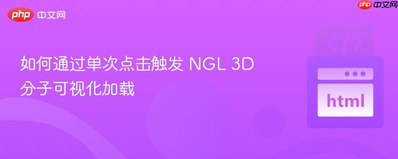 如何通过单次点击触发 NGL 3D 分子可视化加载