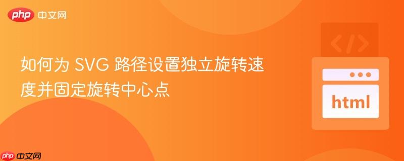 如何为 SVG 路径设置独立旋转速度并固定旋转中心点