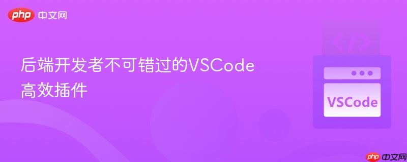 后端开发者不可错过的VSCode高效插件