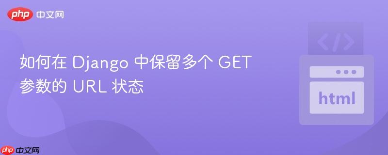 如何在 Django 中保留多个 GET 参数的 URL 状态
