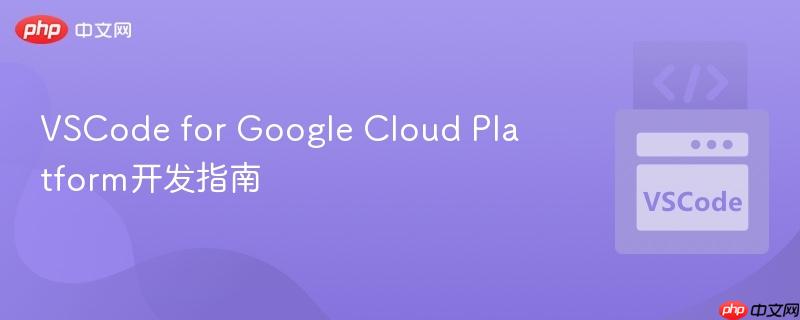 VSCode for Google Cloud Platform开发指南