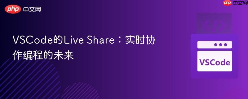 VSCode的Live Share：实时协作编程的未来