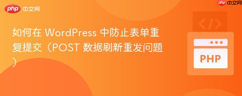 如何在 WordPress 中防止表单重复提交（POST 数据刷新重发问题）