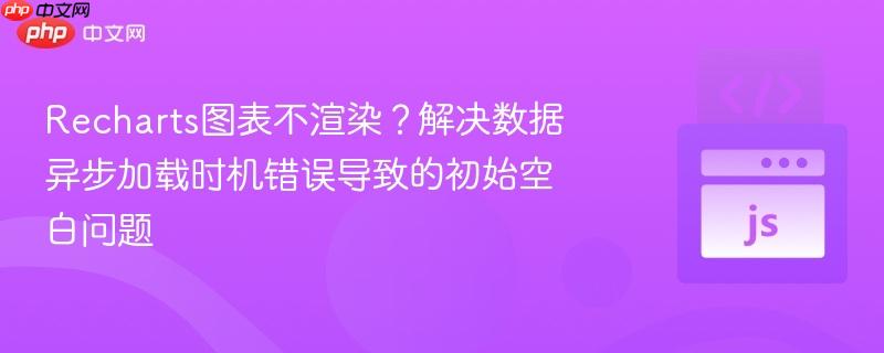 Recharts图表不渲染？解决数据异步加载时机错误导致的初始空白问题
