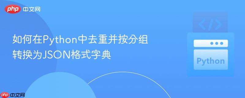如何在Python中去重并按分组转换为JSON格式字典