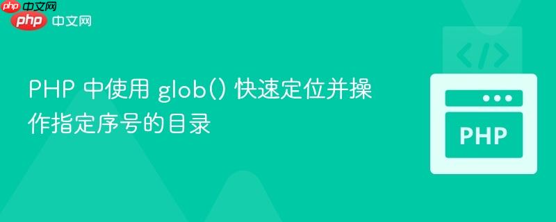 PHP 中使用 glob() 快速定位并操作指定序号的目录