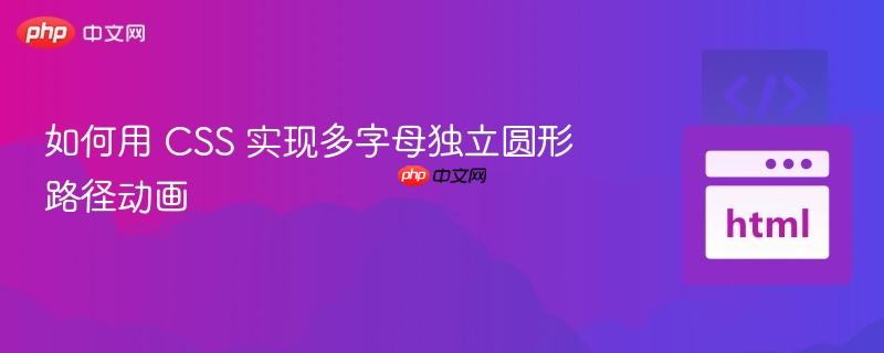 如何用 CSS 实现多字母独立圆形路径动画 如何用 CSS 实现多字母独立圆形路径动画