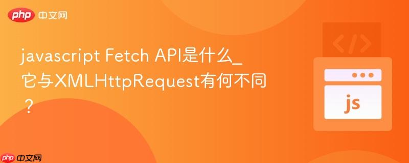 javascript Fetch API是什么_它与XMLHttpRequest有何不同？