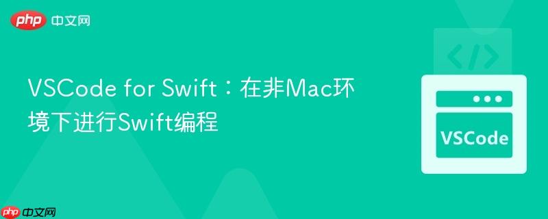 VSCode for Swift：在非Mac环境下进行Swift编程
