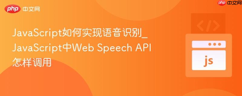 JavaScript如何实现语音识别_JavaScript中Web Speech API怎样调用