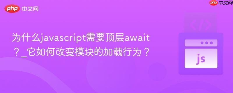 为什么javascript需要顶层await？_它如何改变模块的加载行为？