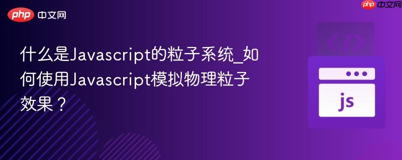 什么是Javascript的粒子系统_如何使用Javascript模拟物理粒子效果？