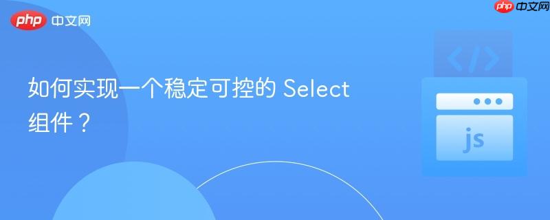 如何实现一个稳定可控的 Select 组件？