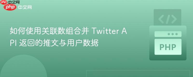 如何使用关联数组合并 Twitter API 返回的推文与用户数据