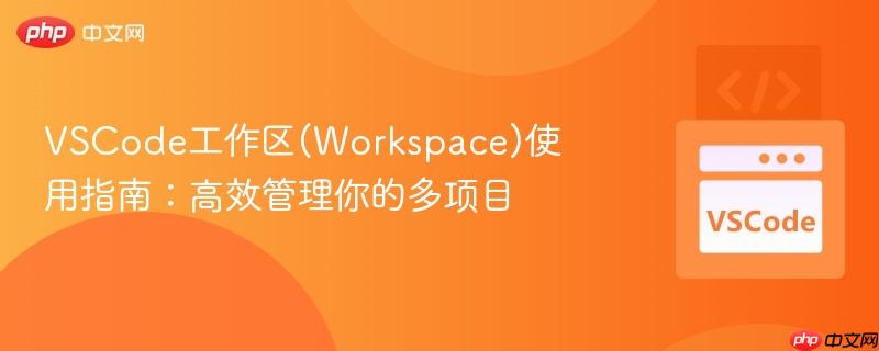 VSCode工作区(Workspace)使用指南：高效管理你的多项目
