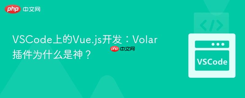 VSCode上的Vue.js开发：Volar插件为什么是神？