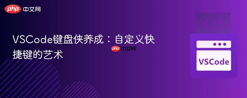 VSCode键盘侠养成：自定义快捷键的艺术