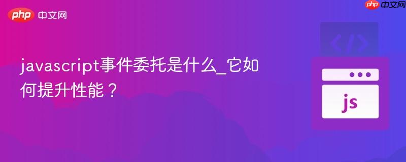 javascript事件委托是什么_它如何提升性能？