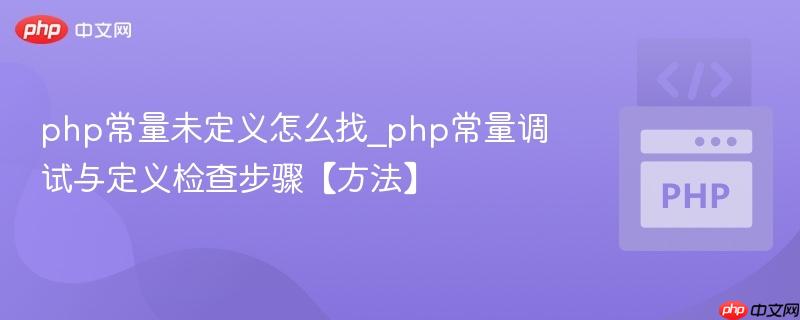 php常量未定义怎么找_php常量调试与定义检查步骤【方法】