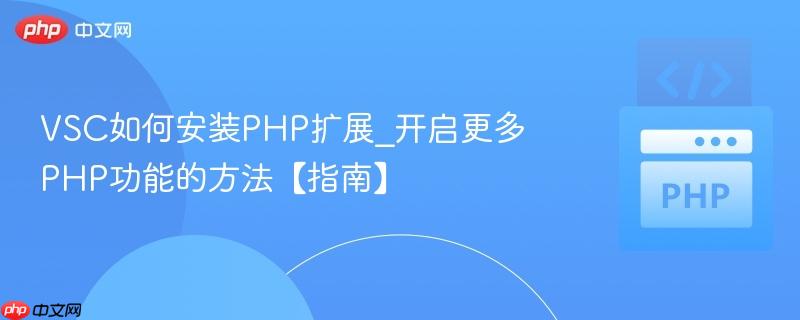 VSC如何安装PHP扩展_开启更多PHP功能的方法【指南】